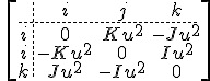 LaTeX: \ \large\left[         \begin{array}{c.cccc}&i&j&k\\         \hdash i&0&Ku^2&-Ju^2\\         i&-Ku^2&0&Iu^2\\         k&Ju^2&-Iu^2&0\end{array}\right]